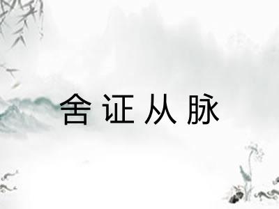 舍证从脉 舍证从脉