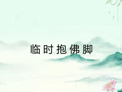 临时抱佛脚 临时抱佛脚
