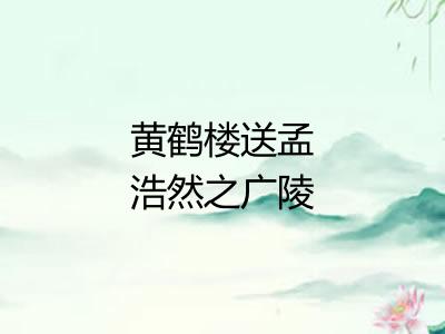 黄鹤楼送孟浩然之广陵 黄鹤楼送孟浩然之广陵
