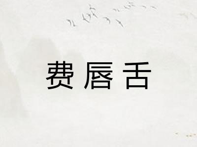 费唇舌 费唇舌