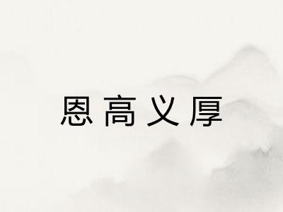 恩高义厚 恩高义厚