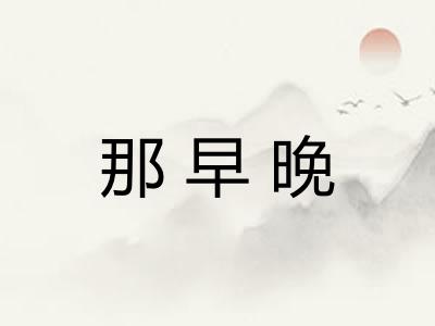 那早晚 那早晚