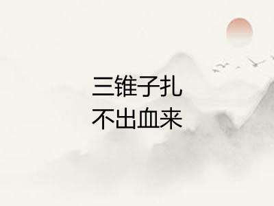 三锥子扎不出血来 三锥子扎不出血来