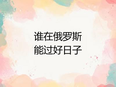谁在俄罗斯能过好日子