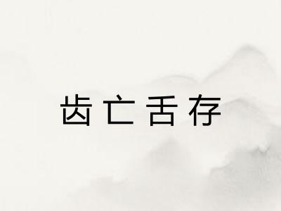齿亡舌存 齿亡舌存
