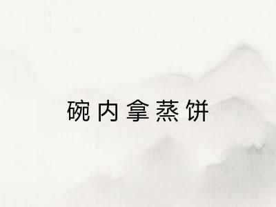 碗内拿蒸饼 碗内拿蒸饼