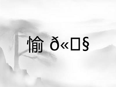 愉𫄧 愉𫄧