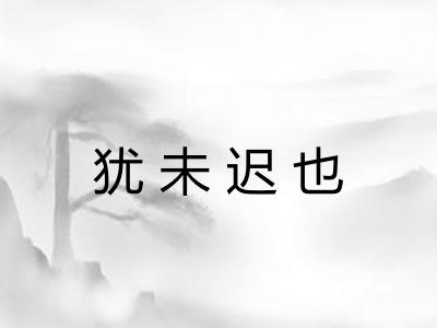 犹未迟也