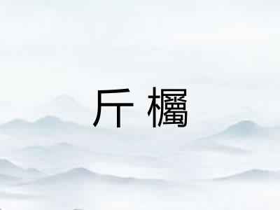 斤欘