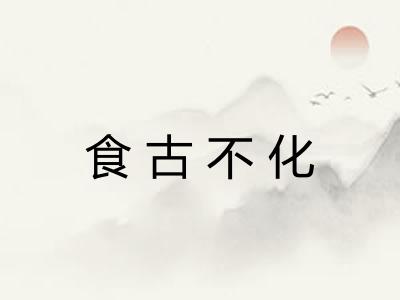 食古不化 食古不化