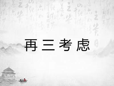再三考虑 再三考虑
