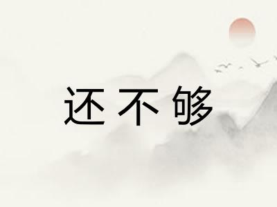 还不够