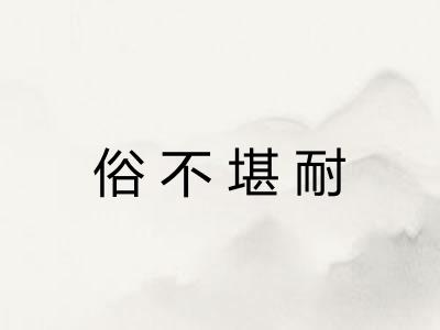 俗不堪耐 俗不堪耐